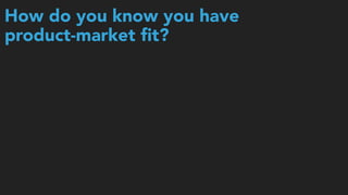 How do you know you have 
product-market ﬁt?
 