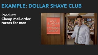 EXAMPLE: DOLLAR SHAVE CLUB
Product:  
Cheap mail-order  
razors for men 
 