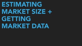 ESTIMATING
MARKET SIZE +
GETTING
MARKET DATA
 