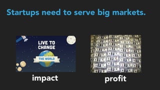 proﬁtimpact
Startups need to serve big markets.
 