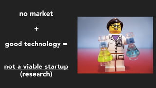 no market
+
good technology =
not a viable startup  
(research)
 