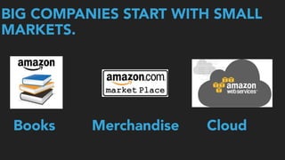 BIG COMPANIES START WITH SMALL
MARKETS.
Books Merchandise Cloud
 