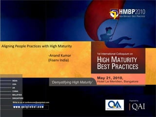 Aligning People Practices with High Maturity

                             -Anand Kumar
                             (Fiserv India)
 
