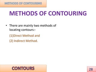 METHODS OF CONTOURING
• There are mainly two methods of
locating contours:-
(1)Direct Method and
(2) Indirect Method.
28
 