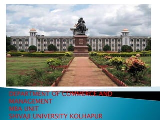 DEPARTMENT OF COMMERCE AND
MANAGEMENT
MBA UNIT
SHIVAJI UNIVERSITY KOLHAPUR
 