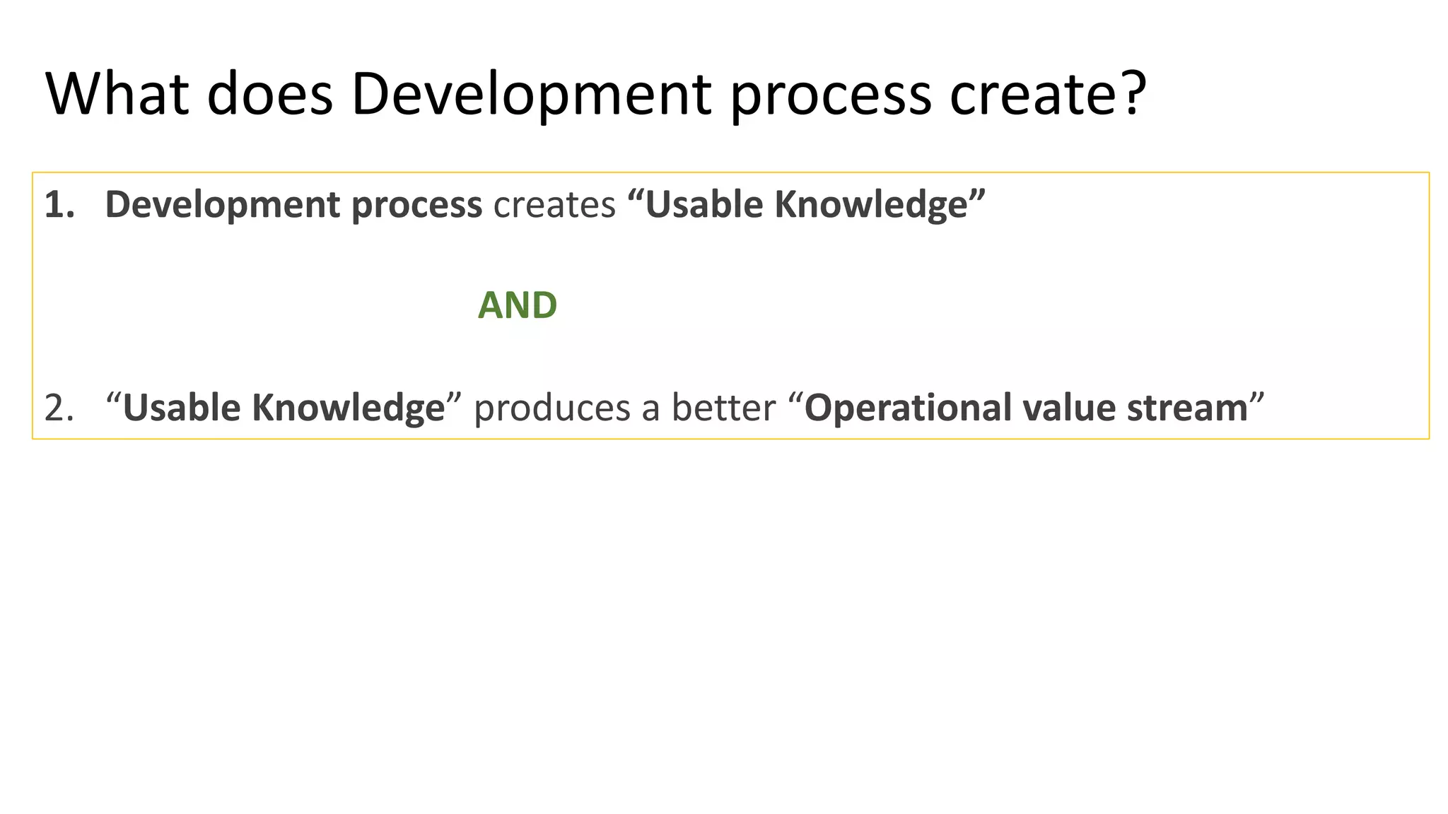 What does Development process create?
1. Development process creates “Usable Knowledge”
AND
2. “Usable Knowledge” produces a better “Operational value stream”
 