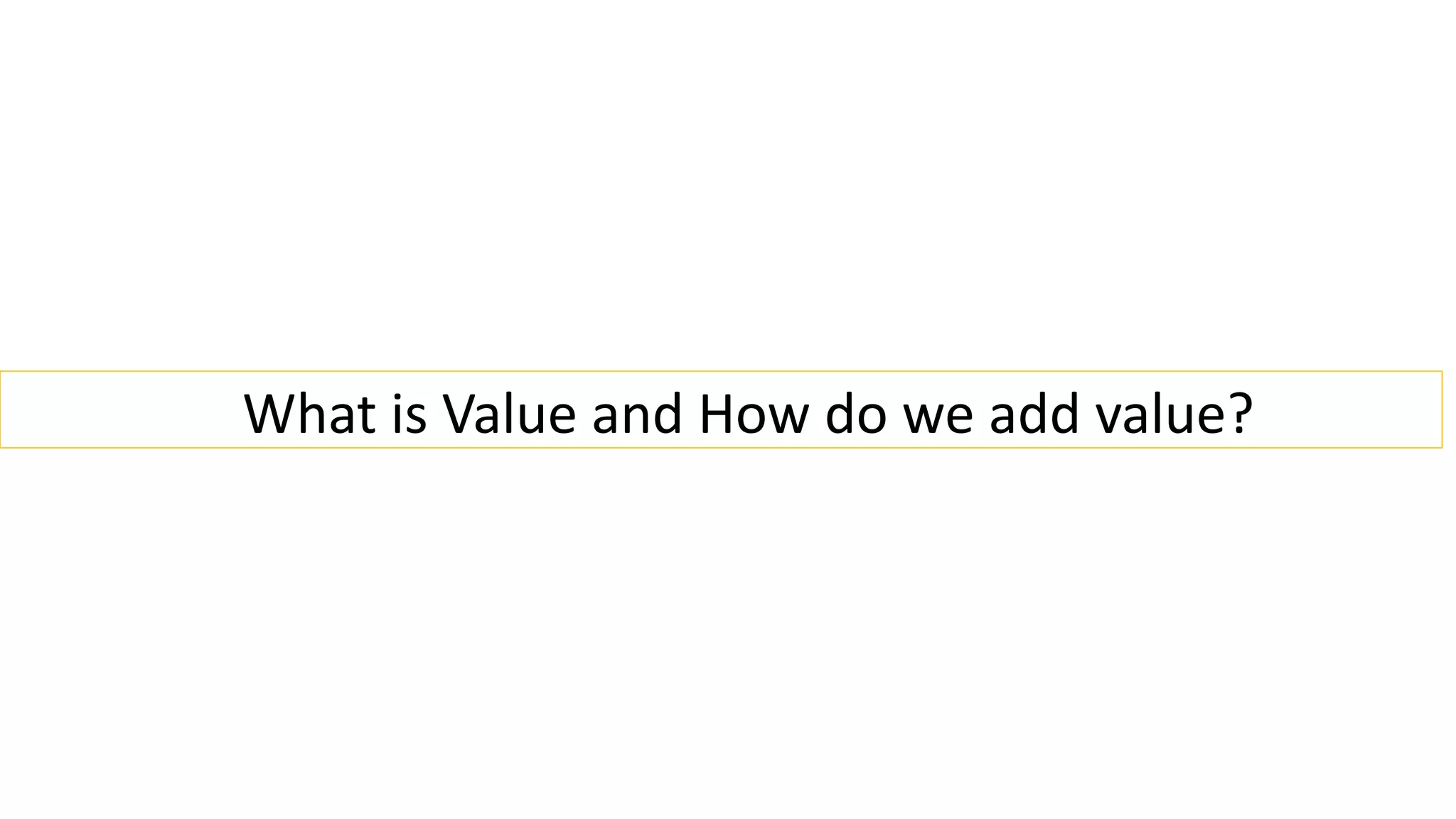 What is Value and How do we add value?
 