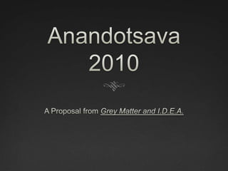 Anandotsava 2010 A Proposal from Grey Matter and I.D.E.A. 