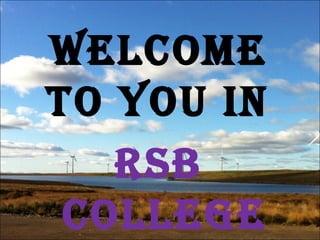 WELCOME
TO YOU IN
RSB
COLLEGE
 