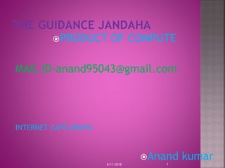 PRODUCT OF COMPUTE
MAIL ID-anand95043@gmail.com
INTERNET CAFÉ ARNIYA
Anand kumar
8/11/2018 1
 