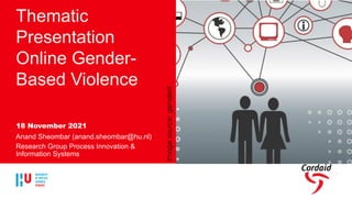 Thematic
Presentation
Online Gender-
Based Violence
18 November 2021
Anand Sheombar (anand.sheombar@hu.nl)
Research Group Process Innovation &
Information Systems
Image
source:
genderit
 