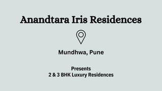 Anandtara Iris Residences
Presents
2 & 3 BHK Luxury Residences
Mundhwa, Pune
 
