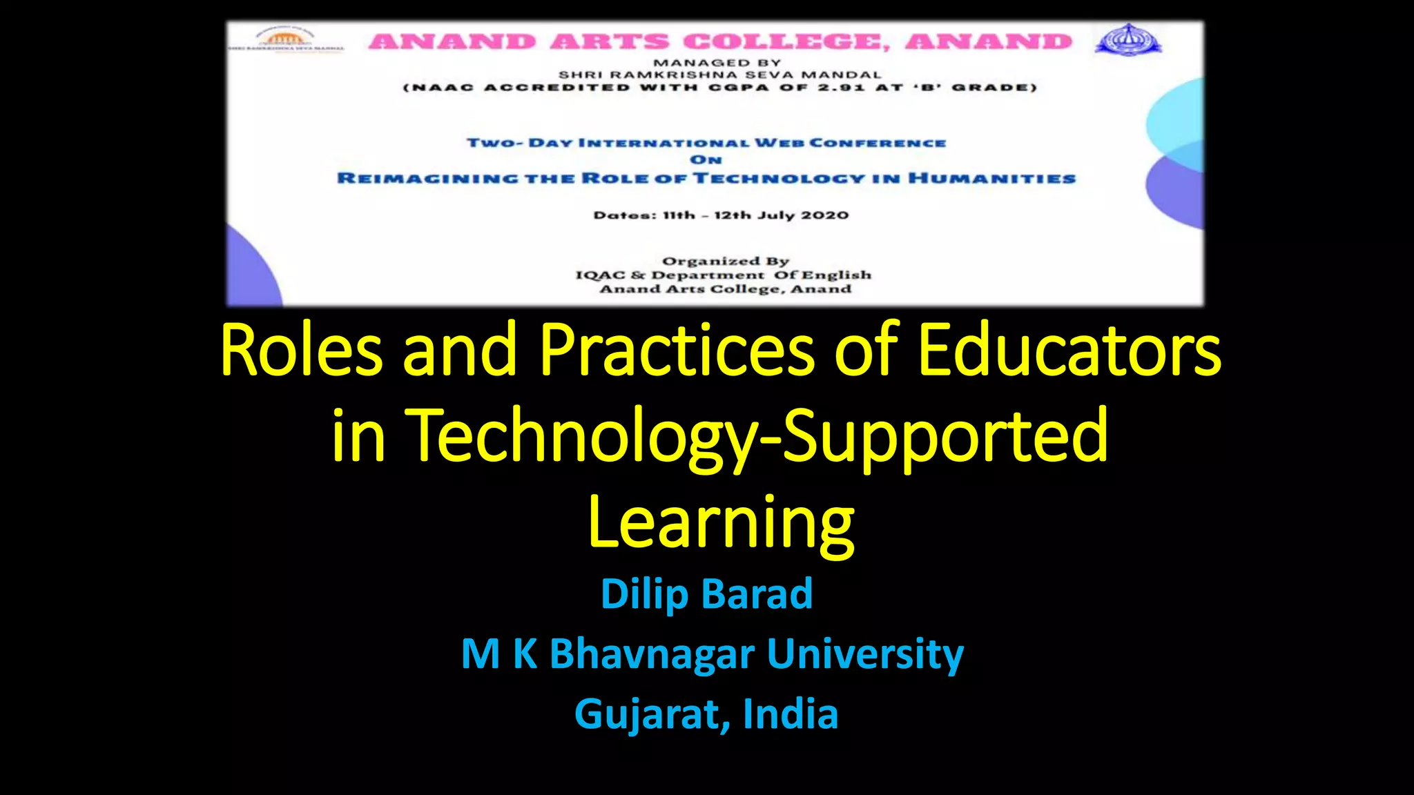 Roles and Practices of Educators
in Technology-Supported
Learning
Dilip Barad
M K Bhavnagar University
Gujarat, India
 