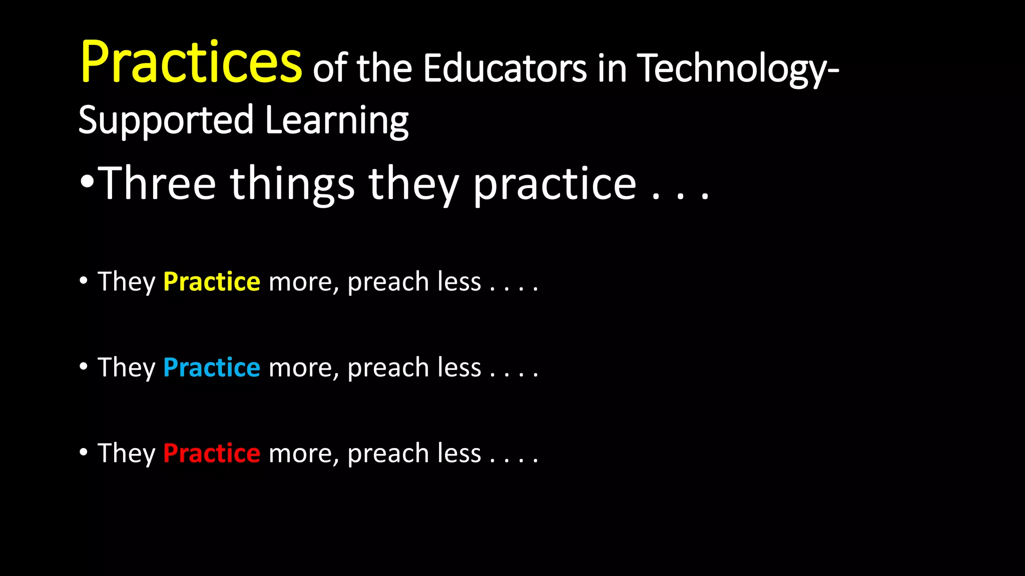 Practicesof the Educators in Technology-
Supported Learning
•Three things they practice . . .
• They Practice more, preach less . . . .
• They Practice more, preach less . . . .
• They Practice more, preach less . . . .
 