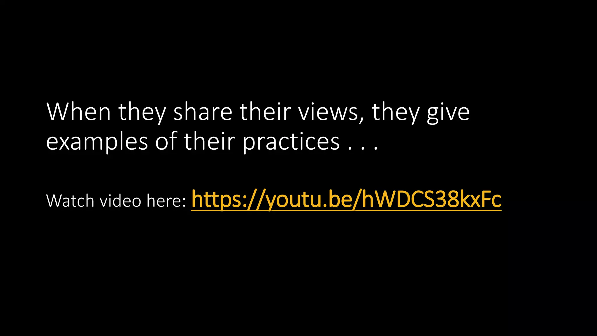 When they share their views, they give
examples of their practices . . .
Watch video here: https://youtu.be/hWDCS38kxFc
 