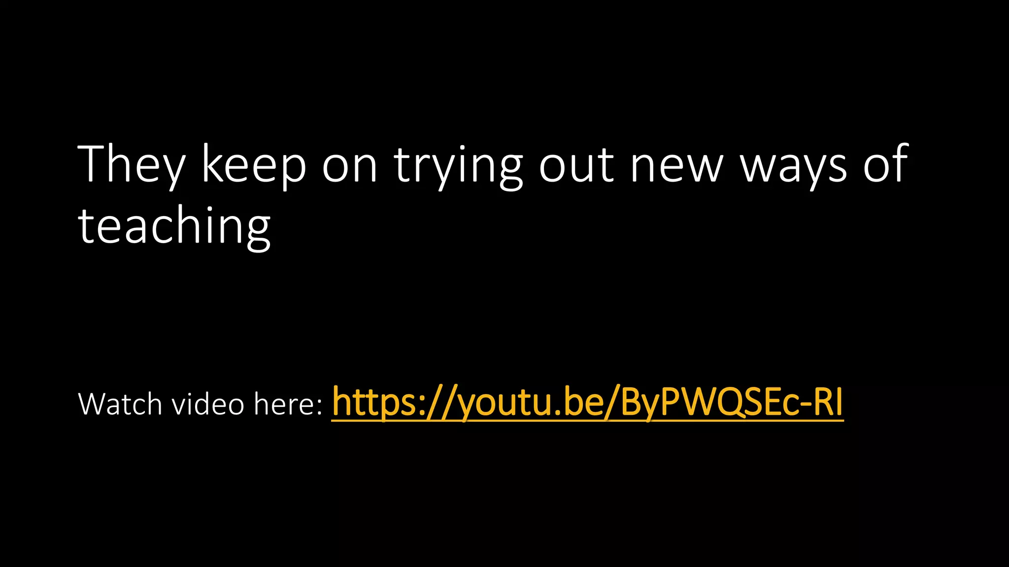 They keep on trying out new ways of
teaching
Watch video here: https://youtu.be/ByPWQSEc-RI
 