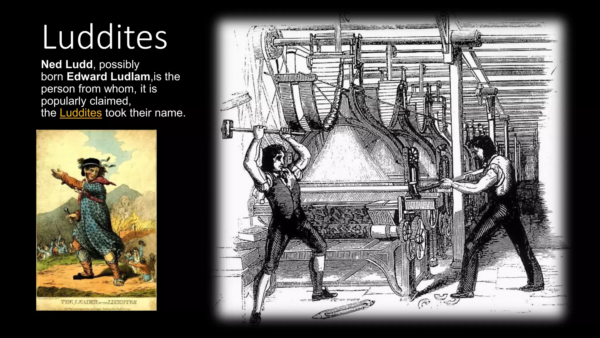 Luddites
Ned Ludd, possibly
born Edward Ludlam,is the
person from whom, it is
popularly claimed,
the Luddites took their name.
 