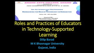 Roles and Practices of Educators
in Technology-Supported
Learning
Dilip Barad
M K Bhavnagar University
Gujarat, India
 
