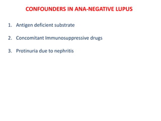 CONFOUNDERS IN ANA-NEGATIVE LUPUS
1. Antigen deficient substrate
2. Concomitant Immunosuppressive drugs
3. Protinuria due to nephritis
 