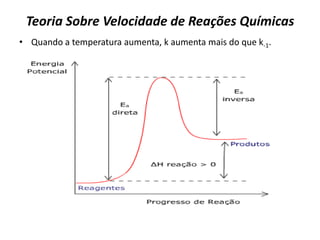 Teoria Sobre Velocidade de Reações Químicas
• Quando a temperatura aumenta, k aumenta mais do que k-1.
 