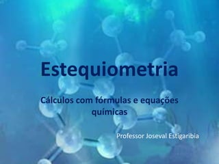 Estequiometria
Cálculos com fórmulas e equações
químicas
Professor Joseval Estigaribia
 