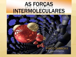 AS FORÇAS
INTERMOLECULARES

FISICO QUIMICA II
Prof. Joseval Estigaribia

 