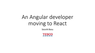 An Angular developer
moving to React
Souvik Basu
 
