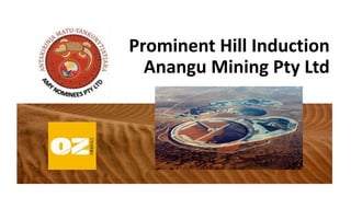 Prominent Hill Induction
Anangu Mining Pty Ltd
 