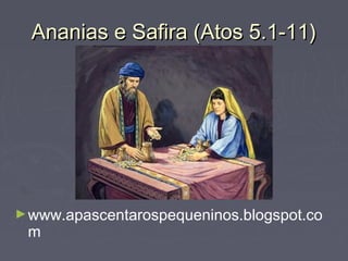 Ananias e Safira (Atos 5.1-11)Ananias e Safira (Atos 5.1-11)
►www.apascentarospequeninos.blogspot.co
m
 