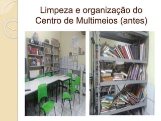 Limpeza e organização do
Centro de Multimeios (antes)
 