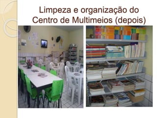 Limpeza e organização do
Centro de Multimeios (depois)
 