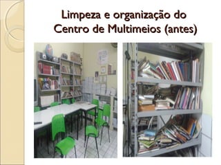 Limpeza e organização doLimpeza e organização do
Centro de Multimeios (antes)Centro de Multimeios (antes)
 