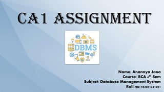 CA1 ASSIGNMENT
Name: Anannya Jana
Course: BCA 4th Sem
Subject: Database Management System
Roll no:183001221001
 