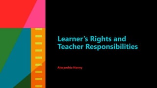 Learner’s Rights and
Teacher Responsibilities
Alexandria Nanny
 