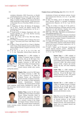 332 Tsinghua Science and Technology, June 2016, 21(3): 322–332
correlation information, IEEE Transactions on Parallel
and Distributed Systems, vol. 24, no. 1, pp. 104–117, 2013.
[19] Y. Jin, N. Dufﬁeld, J. Erman, P. Haffner, S. Sen, and Z.
Zhang, A modular machine learning system for ﬂow-level
trafﬁc classiﬁcation in large networks, ACM Transactions
on Knowledge Discovery From Data (TKDD), vol. 6, no.1,
p. 4, 2012.
[20] A. Tongaonkar, R. Torres, M. Iliofotou, R. Keralapura,
and A. Nucci, Towards self adaptive network trafﬁc
classiﬁcation, Computer Communications, vol. 56, no. 1,
pp. 35–46, 2015.
[21] Y. Freund and R. E. Schapire, Experiments with a new
boosting algorithm, in Int’l Conf. Machine Learning
(ICML), 1996, pp. 148–156.
[22] B. Liu, M. J. Carey, and S. Ceri, Web Data Mining.
Springer, 2011.
[23] G. E. P. Box, G. M. Jenkins, and G. C. Reinsel, Time Series
Analysis: Forecasting and Control. John Wiley & Sons,
2008.
[24] D. Zhao, I. Traore, B. Sayed, W. Lu, S. Saad, A. Ghorbani,
and D. Garant, Botnet detection based on trafﬁc behavior
analysis and ﬂow intervals, Computers & Security, vol. 39,
pp. 2–16, 2013.
[25] Y. D. Lin, Y. C. Lai, C. N. Lu, P. K. Hsu, and
C. Y. Lee, Three-phase behavior-based detection and
classiﬁcation of known and unknown malware, Security
and Communication Networks, vol. 8, no. 11, pp. 2004–
2015, 2015.
[26] R. Koch, M. Golling, and G. D. Rodosek, Behavior-
based intrusion detection in encrypted environments,
Communications Magazine, vol. 52, no. 7, pp. 124–131,
2014.
[27] L. Chen, X. S. Chen, J. F. Jiang, X. Y. Yin, and G. L.
Shao, Research and practice of dynamic network security
architecture for IaaS platforms, Tsinghua Science and
Technology, vol. 19, no. 5, pp. 496–507, 2014.
[28] KDD Cup 1999 Data, http://kdd.ics.uci.edu/databases/
kddcup99/kddcup99.html, 2015.
[29] P. A. R. Kumar and S. Selvakumar, Detection of distributed
denial of service attacks using an ensemble of adaptive and
hybrid neuro-fuzzy systems, Computer Communications,
vol. 36, no. 3, pp. 303–319, 2013.
[30] S. S. Sathya, R. G. Ramani, and K. Sivaselvi, Discriminant
analysis based feature selection in kdd intrusion dataset,
International Journal of Computer Applications, vol. 31,
no. 11, pp. 1–7, 2011.
[31] P. Casas, J. Mazel, and P. Owezarski, Unsupervised
network intrusion detection systems: Detecting the
unknown without knowledge, Computer Communications,
vol. 35, no. 7, pp. 772–783, 2011.
Xiaoming Ye is a PhD candidate at
College of Computer Science of Sichuan
University. She got the BE degree from
College of Information Engineering of
Jiangnan University in 2005 and MS
degree from College of Computer Science
of Sichuan University in 2008. Her
research interests include cyber security
and big data analytics.
Xingshu Chen received the PhD degree
from Sichuan University in 2004. She
is now a professor of the College of
Computer Science and Cybersecurity
Research Institute of Sichuan University.
She is the member of China Information
Security Standardization Technical
Committee. Her research interests include
cloud computing, cloud security, distributed ﬁle system, big
data processing, network protocol analysis, and new media
supervision.
Haizhou Wang received the BE degree
and PhD degree from College of Computer
Science, Sichuan University, China, in
2008 and 2014, respectively. From 2013
to 2014, he visited University of Toronto.
He is currently a lecturer in the College
of Computer Science, Sichuan University,
China. His research interests include peer-
to-peer streaming system, information security, and network
measurement.
Xuemei Zeng is a PhD candidate at
College of Computer Science of Sichuan
University. She received the MS degree
from Computer Science College of Sichuan
University in 2004. Her current research
interests include computer and network
security, big data, and cloud computing
security.
Guolin Shao is a PhD candidate of
College of Computer Science of Sichuan
University. He got the BE degree from
Sichuan University in 2013. His general
research interests lie in cyber security.
Xueyuan Yin is a PhD candidate at
College of Computer Science of Sichuan
University. He got the BE degree from
Sichuan University in 2008. His research
interests mainly focus on computer
network and information security.
Chun Xu received the PhD degree from
Sichuan University in 2008. He is now
an associate professor of the College
of Cybersecurity Research Institute of
Sichuan University. His research interests
mainly focus on computer network and
information security.
www.redpel.com +917620593389
www.redpel.com +917620593389
 