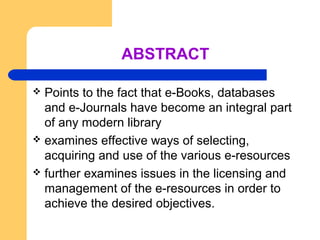 ABSTRACT 
 Points to the fact that e-Books, databases 
and e-Journals have become an integral part 
of any modern library...