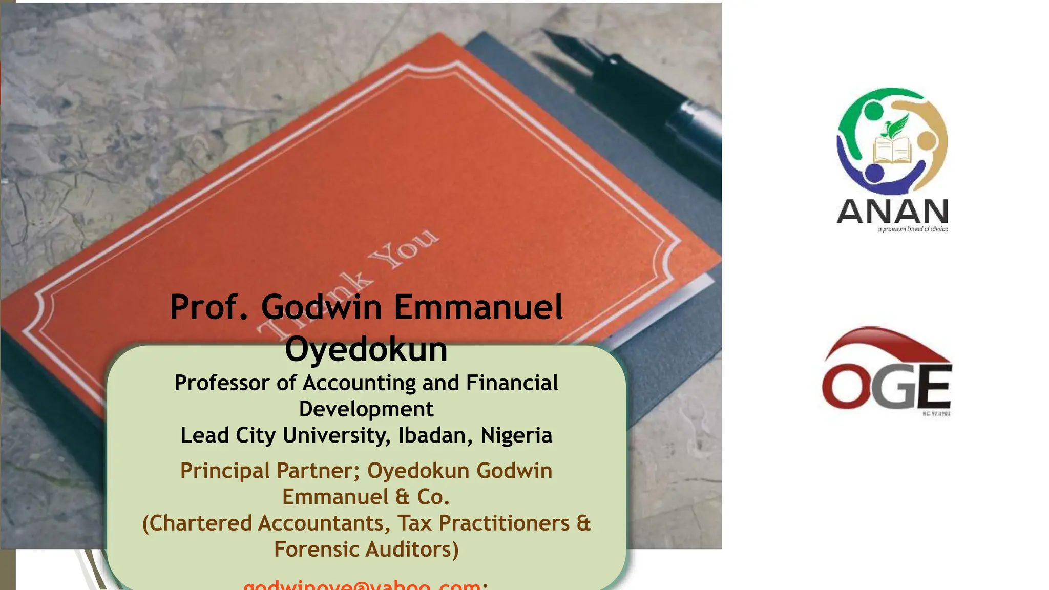 Prof. Godwin Emmanuel
Oyedokun
Professor of Accounting and Financial
Development
Lead City University, Ibadan, Nigeria
Principal Partner; Oyedokun Godwin
Emmanuel & Co.
(Chartered Accountants, Tax Practitioners &
Forensic Auditors)
 