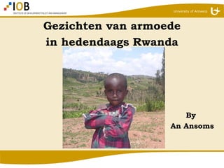 University of Antwerp




Gezichten van armoede
in hedendaags Rwanda




                      By
                   An Ansoms
 