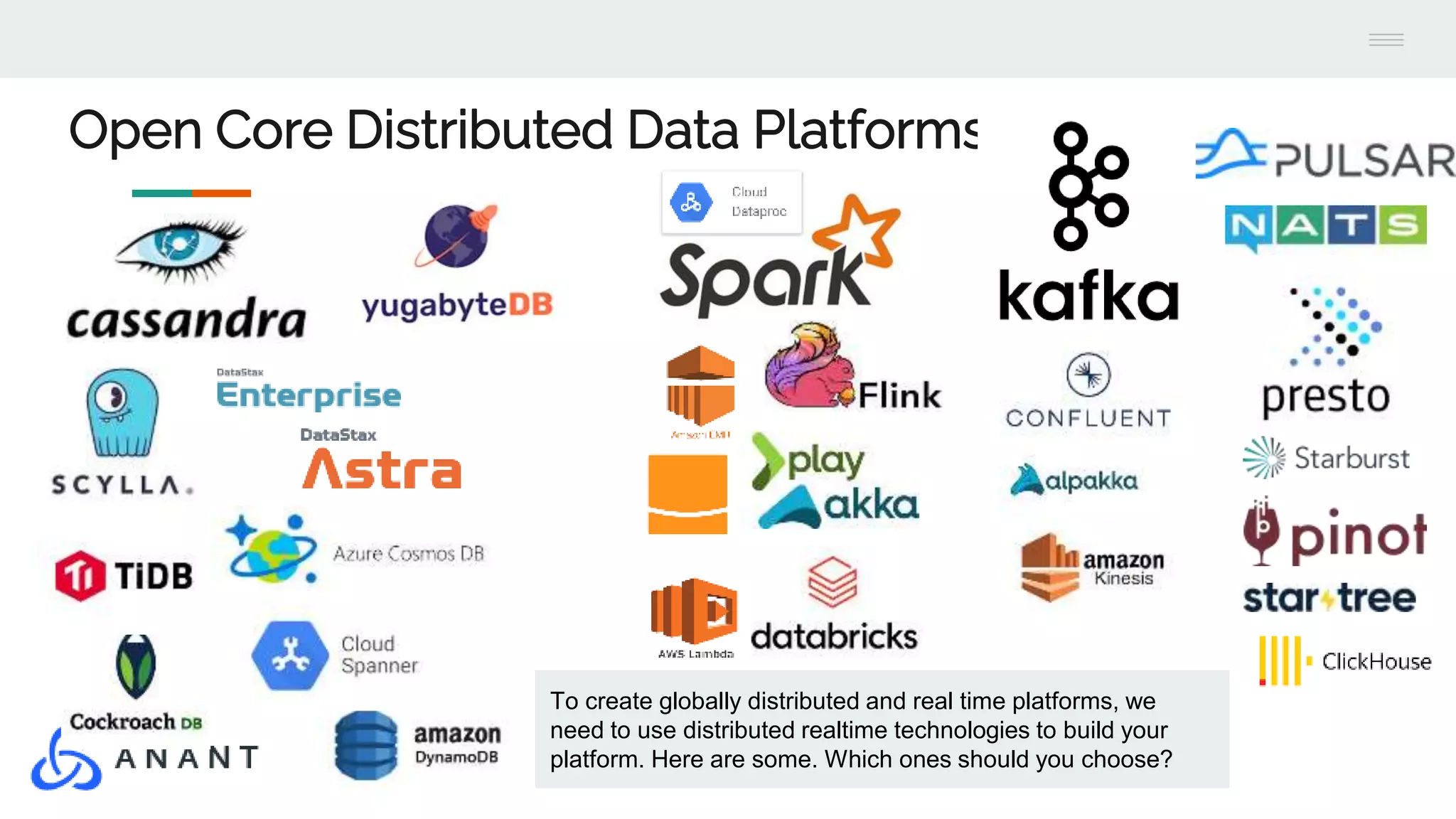 Open Core Distributed Data Platforms
To create globally distributed and real time platforms, we
need to use distributed realtime technologies to build your
platform. Here are some. Which ones should you choose?
 