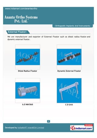 - Orthopedic Implants And Instruments -


External Fixator:

We are manufacturer and exporter of External Fixator such as distal radius fixator and
dynamic external fixator.




          Distal Radius Fixator                    Dynamic External Fixator




               6.0 MM Bolt                                  C D Unit
 