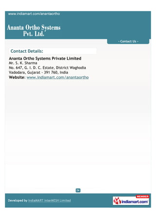 - Contact Us -


Contact Details:
Ananta Ortho Systems Private Limited
Mr. S. K. Sharma
No. 647, G. I. D. C. Estate, District Waghodia
Vadodara, Gujarat - 391 760, India
Website: www.indiamart.com/anantaortho
 