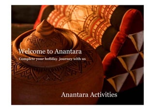 Welcome to Anantara
Complete your holiday journey with us




                       Anantara Activities
                       A        A i ii
 