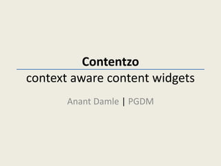 Contentzo
context aware content widgets
       Anant Damle | PGDM
 