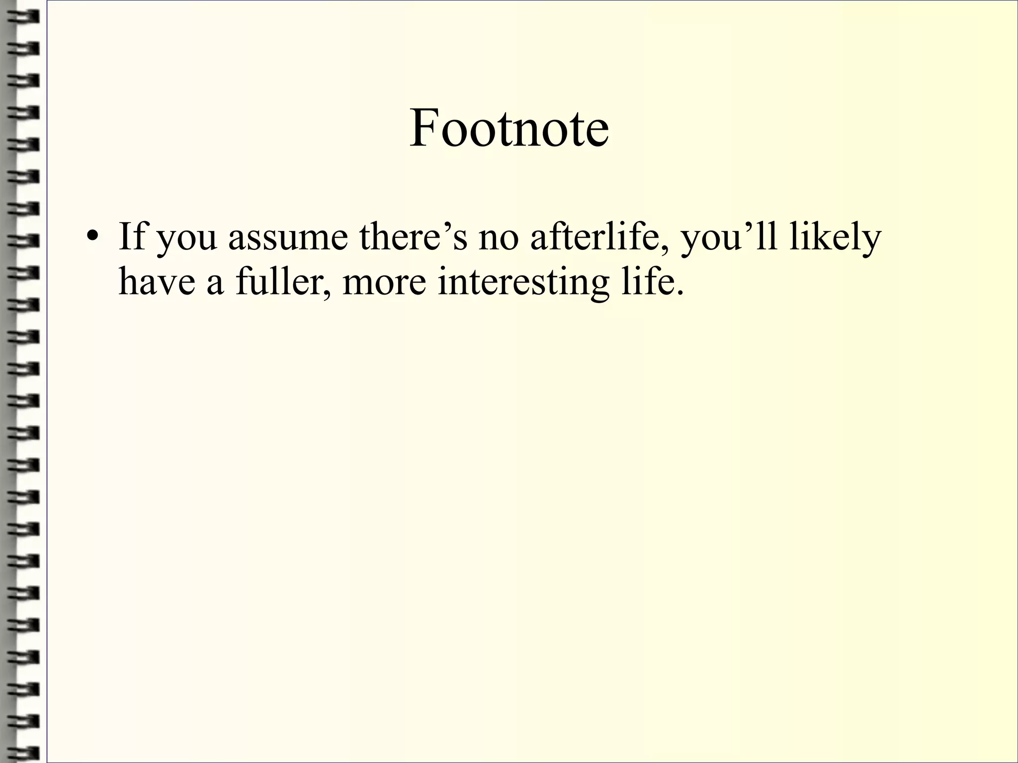 Footnote
   If you assume there’s no afterlife, you’ll likely
    have a fuller, more interesting life.
 