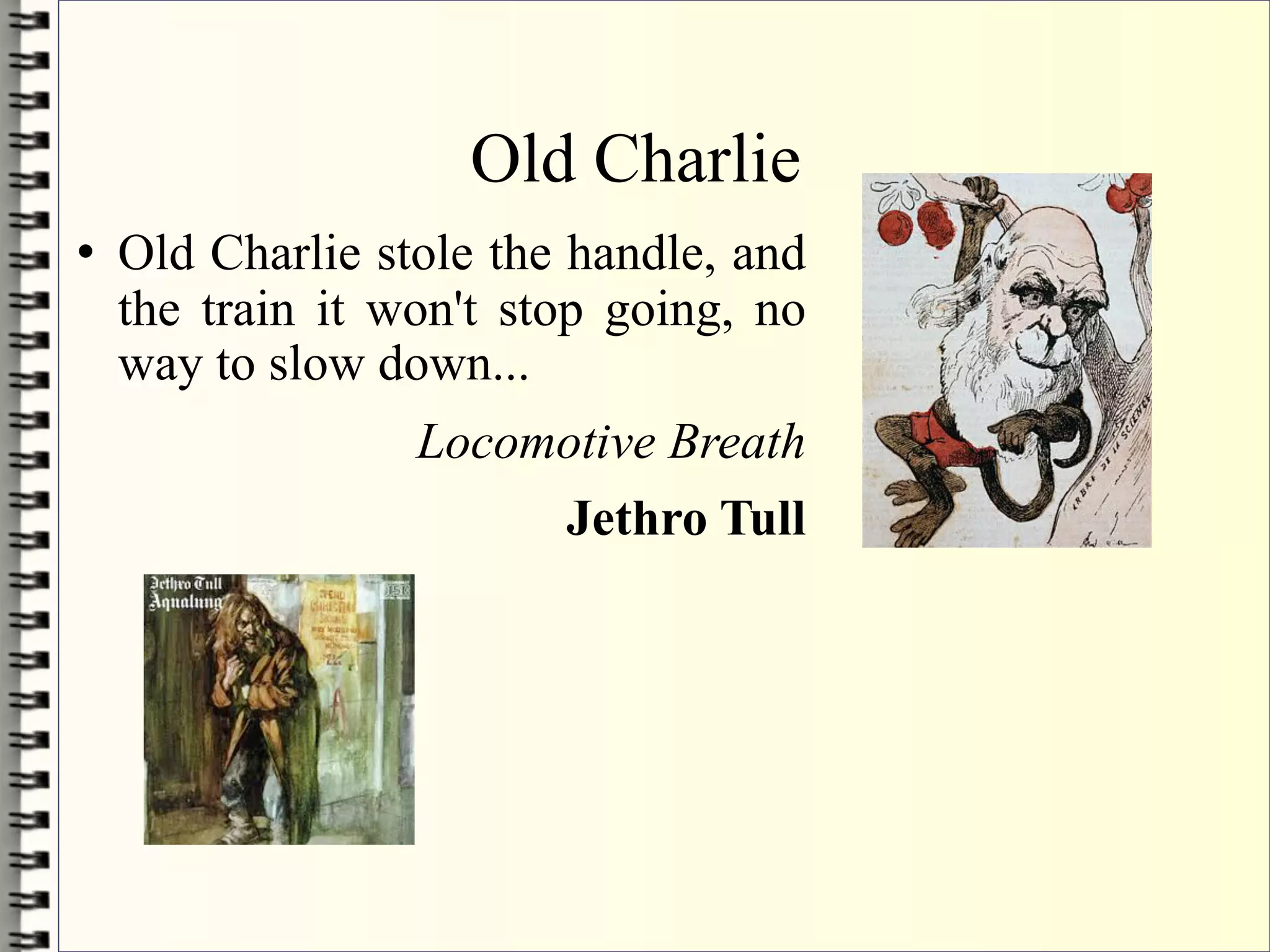 Old Charlie
   Old Charlie stole the handle, and
    the train it won't stop going, no
    way to slow down...
                  Locomotive Breath
                       Jethro Tull
 