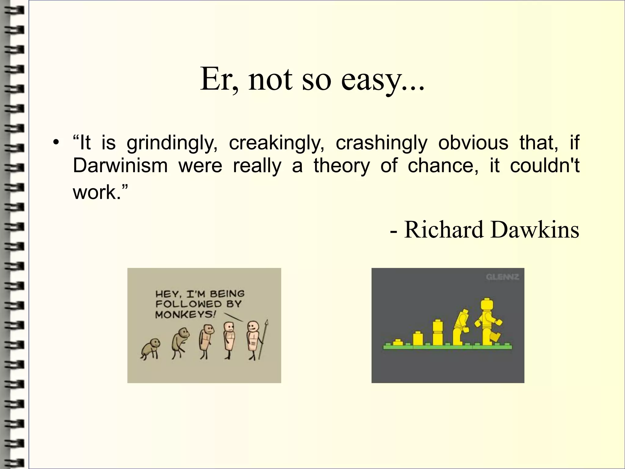 Er, not so easy...
   “It is grindingly, creakingly, crashingly obvious that, if
    Darwinism were really a theory of chance, it couldn't
    work.”
                                        - Richard Dawkins
 