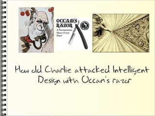 How old Charlie attacked Intelligent
      Design with Occam's razor
 
