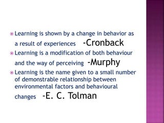  Learning produces change in behavior.
 Learning is often defined as the modification
of behavior.
 Learning involves p...