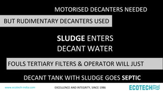 www.ecotech-india.com EXCELLENCE AND INTEGRITY, SINCE 1986
MOTORISED DECANTERS NEEDED
SLUDGE ENTERS
DECANT WATER
BUT RUDIM...