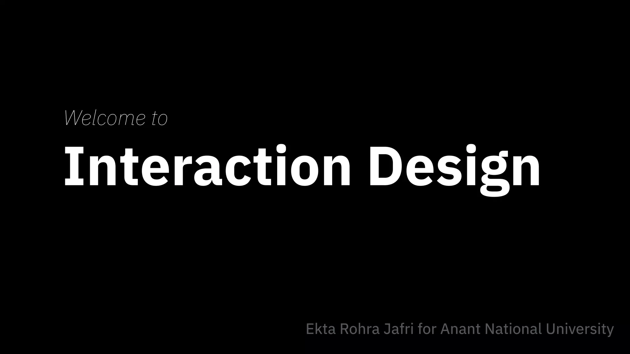 Interaction Design
Welcome to
Ekta Rohra Jafri for Anant National University
 